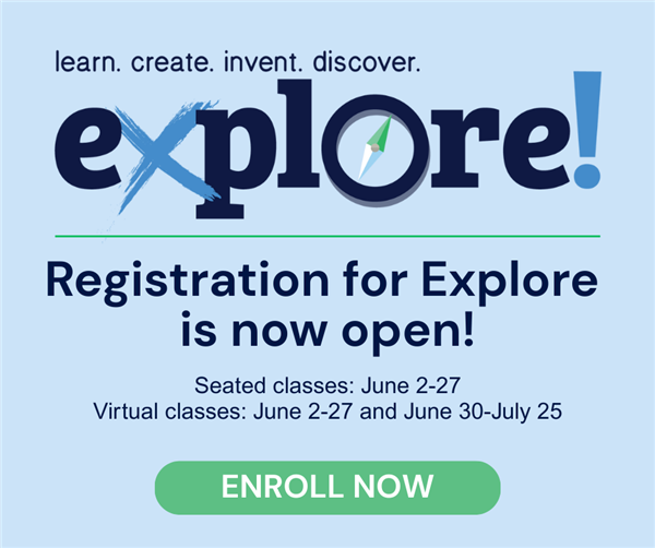 Registration for Explore is now open! Seated classes: June 2-27. Virtual Classes: June 2-27 and June 30-July 25. Enroll now!